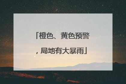 橙色、黄色预警，局地有大暴雨