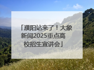 濮阳站来了！大象新闻2025重点高校招生宣讲会