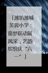 潍坊潍城芙蓉小学：童梦跃动展风采，艺韵缤纷庆“六一”