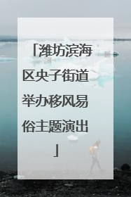 潍坊滨海区央子街道举办移风易俗主题演出