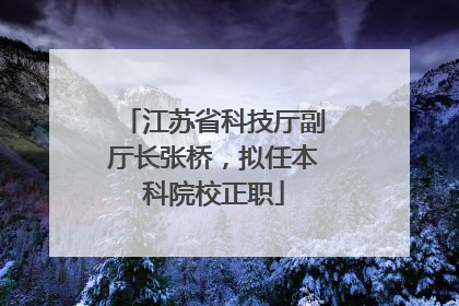 江苏省科技厅副厅长张桥，拟任本科院校正职