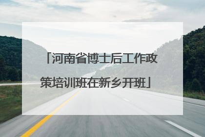 河南省博士后工作政策培训班在新乡开班