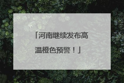 河南继续发布高温橙色预警！