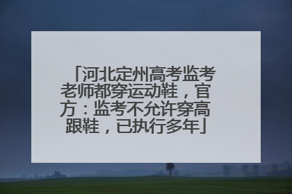 河北定州高考监考老师都穿运动鞋，官方：监考不允许穿高跟鞋，已执行多年