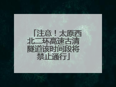 注意！太原西北二环高速古清隧道该时间段将禁止通行