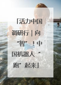 活力中国调研行｜向“智”！中国机器人“跑”起来
