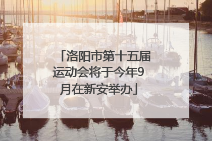 洛阳市第十五届运动会将于今年9月在新安举办