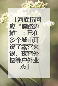 海底捞回应“摆路边摊”：已在多个城市开设了露营火锅、夜宵外摆等户外业态