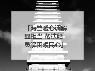 海警暖心调解显担当 帮扶船员解困暖民心