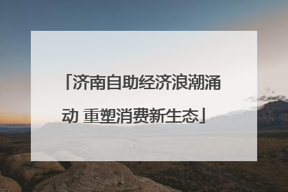 济南自助经济浪潮涌动 重塑消费新生态