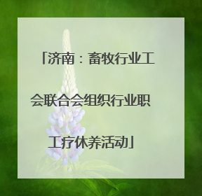 济南：畜牧行业工会联合会组织行业职工疗休养活动
