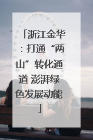 浙江金华：打通“两山”转化通道 澎湃绿色发展动能