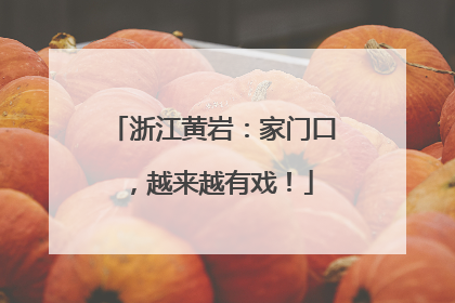 浙江黄岩：家门口，越来越有戏！