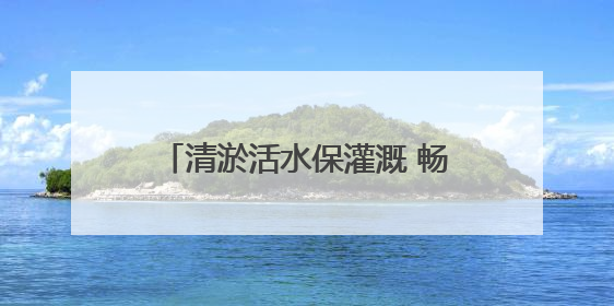 清淤活水保灌溉 畅通“血脉”助振兴