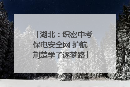 湖北：织密中考保电安全网 护航荆楚学子逐梦路