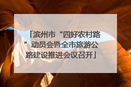 滨州市“四好农村路”动员会暨全市旅游公路建设推进会议召开