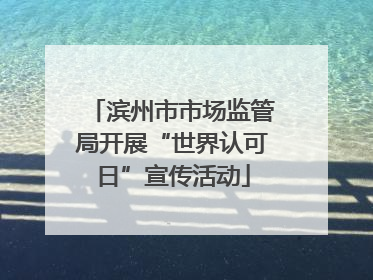 滨州市市场监管局开展“世界认可日”宣传活动