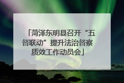 菏泽东明县召开“五督联动”提升法治督察质效工作动员会