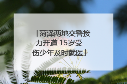 菏泽两地交警接力开道 15岁受伤少年及时就医