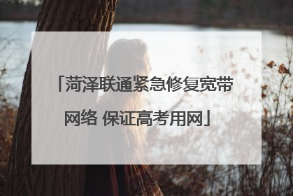 菏泽联通紧急修复宽带网络 保证高考用网
