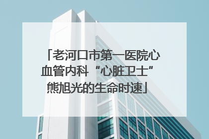 老河口市第一医院心血管内科“心脏卫士”熊旭光的生命时速