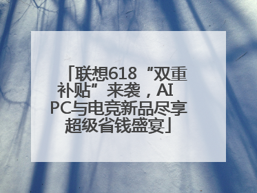 联想618“双重补贴”来袭，AI PC与电竞新品尽享超级省钱盛宴