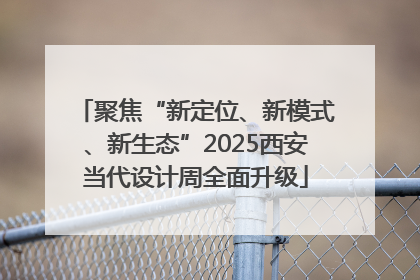 聚焦“新定位、新模式、新生态”2025西安当代设计周全面升级