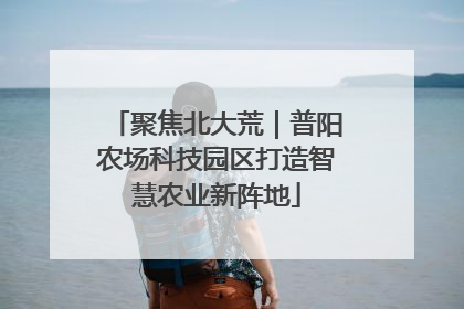 聚焦北大荒｜普阳农场科技园区打造智慧农业新阵地