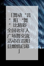 舞动“昔”阳 “舞”比精彩 全国老年人广场舞交流活动在昔阳县燃情启幕