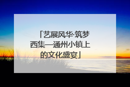 艺展风华·筑梦西集—通州小镇上的文化盛宴