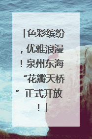 色彩缤纷，优雅浪漫！泉州东海“花瓣天桥”正式开放！