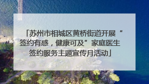 苏州市相城区黄桥街道开展“签约有感，健康可及”家庭医生签约服务主题宣传月活动