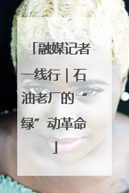 融媒记者一线行｜石油老厂的“绿”动革命