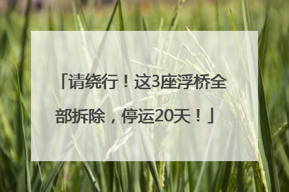 请绕行！这3座浮桥全部拆除，停运20天！