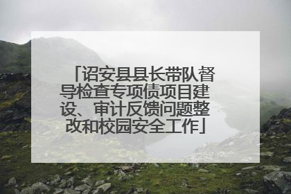 诏安县县长带队督导检查专项债项目建设、审计反馈问题整改和校园安全工作