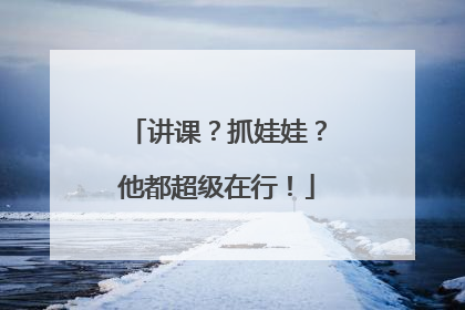 讲课？抓娃娃？他都超级在行！