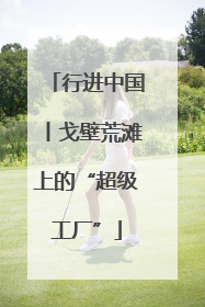 行进中国丨戈壁荒滩上的“超级工厂”