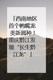 西南地区首个鸭嘴龙类新属种！重庆黔江发现“长生黔江龙”