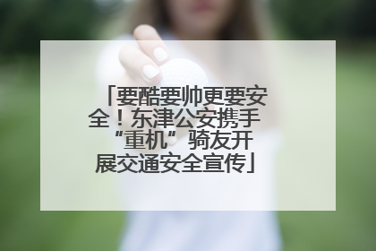 要酷要帅更要安全！东津公安携手 “重机”骑友开展交通安全宣传