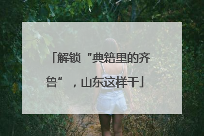 解锁“典籍里的齐鲁”，山东这样干