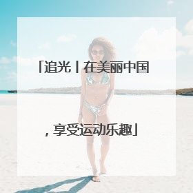追光丨在美丽中国，享受运动乐趣