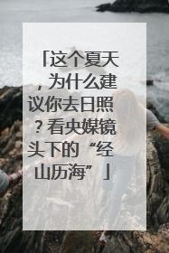 这个夏天，为什么建议你去日照？看央媒镜头下的“经山历海”