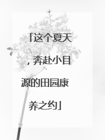 这个夏天，奔赴小目源的田园康养之约
