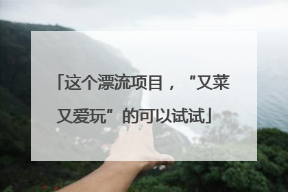 这个漂流项目，“又菜又爱玩”的可以试试