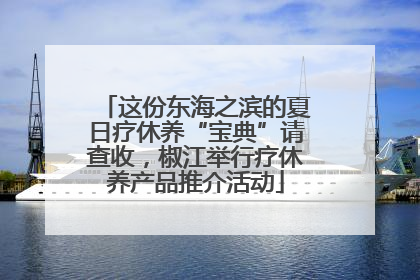 这份东海之滨的夏日疗休养“宝典”请查收，椒江举行疗休养产品推介活动
