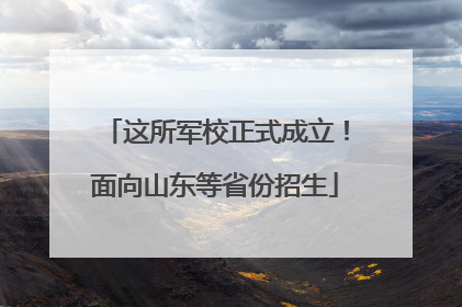 这所军校正式成立！面向山东等省份招生