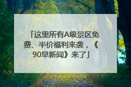 这里所有A级景区免费、半价福利来袭，《90早新闻》来了