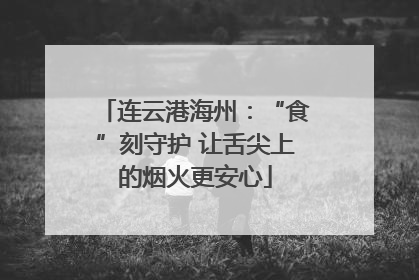 连云港海州：“食”刻守护 让舌尖上的烟火更安心