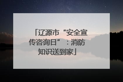 辽源市“安全宣传咨询日”：消防知识送到家