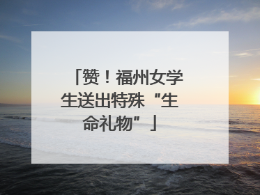 赞！福州女学生送出特殊“生命礼物”